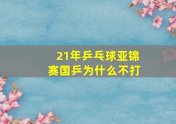 21年乒乓球亚锦赛国乒为什么不打