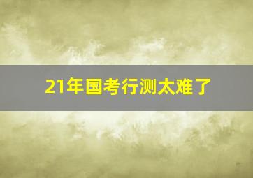 21年国考行测太难了