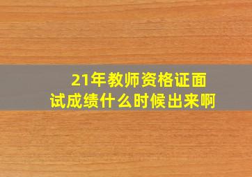 21年教师资格证面试成绩什么时候出来啊