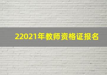 22021年教师资格证报名