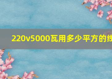 220v5000瓦用多少平方的线