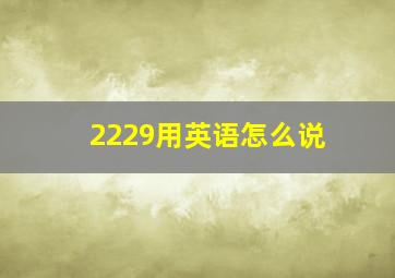 2229用英语怎么说