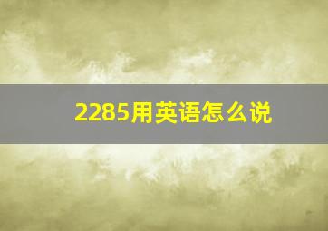 2285用英语怎么说