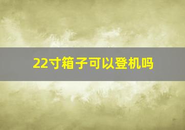 22寸箱子可以登机吗