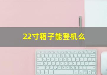 22寸箱子能登机么