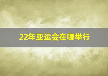 22年亚运会在哪举行