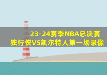 23-24赛季NBA总决赛独行侠VS凯尔特人第一场录像