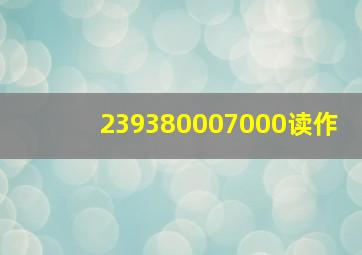 239380007000读作