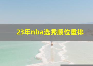 23年nba选秀顺位重排