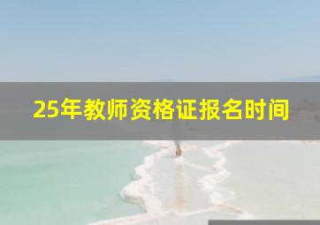 25年教师资格证报名时间