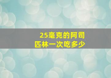 25毫克的阿司匹林一次吃多少