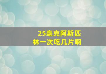 25毫克阿斯匹林一次吃几片啊