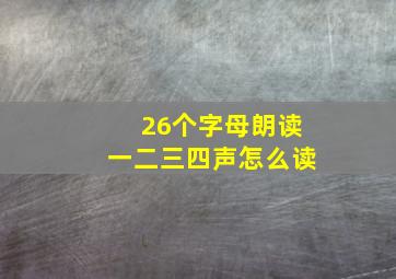 26个字母朗读一二三四声怎么读