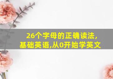 26个字母的正确读法,基础英语,从0开始学英文