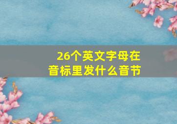 26个英文字母在音标里发什么音节