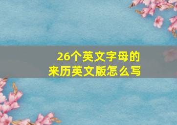 26个英文字母的来历英文版怎么写