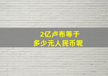 2亿卢布等于多少元人民币呢