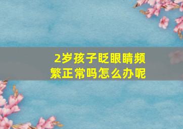 2岁孩子眨眼睛频繁正常吗怎么办呢