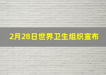 2月28日世界卫生组织宣布