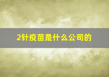 2针疫苗是什么公司的