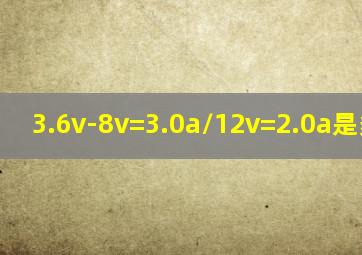 3.6v-8v=3.0a/12v=2.0a是多少瓦