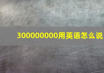 300000000用英语怎么说