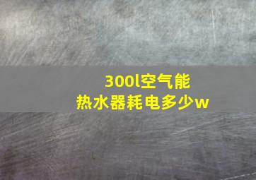 300l空气能热水器耗电多少w