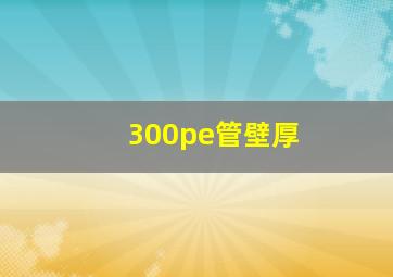 300pe管壁厚