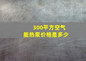 300平方空气能热泵价格是多少