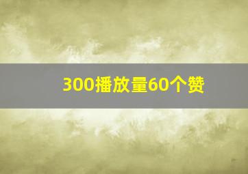 300播放量60个赞