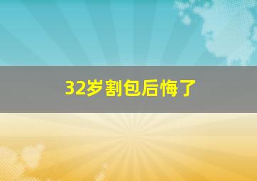 32岁割包后悔了