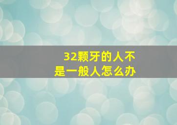 32颗牙的人不是一般人怎么办