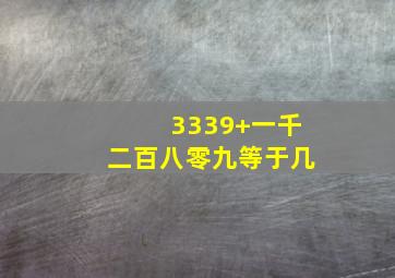 3339+一千二百八零九等于几