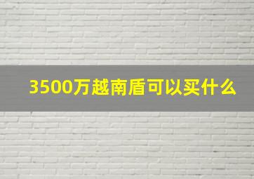 3500万越南盾可以买什么