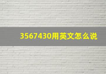 3567430用英文怎么说