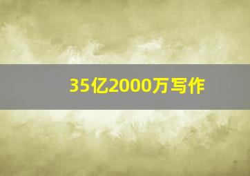 35亿2000万写作