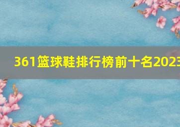 361篮球鞋排行榜前十名2023