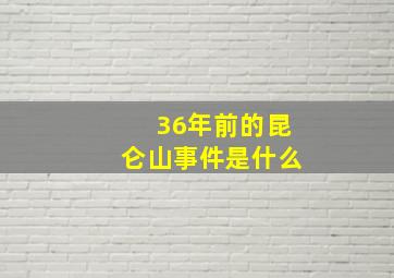 36年前的昆仑山事件是什么