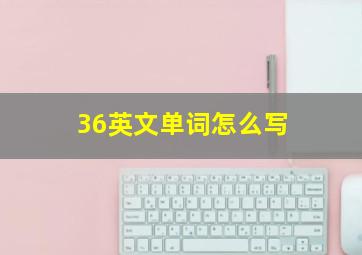 36英文单词怎么写