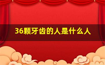 36颗牙齿的人是什么人