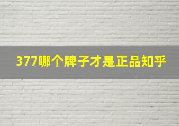 377哪个牌子才是正品知乎