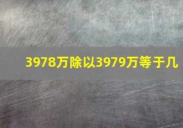 3978万除以3979万等于几