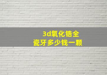 3d氧化锆全瓷牙多少钱一颗