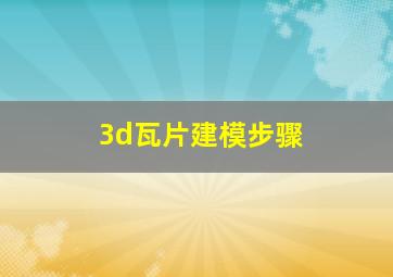 3d瓦片建模步骤