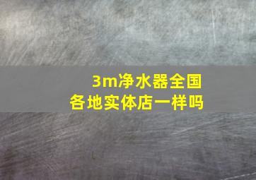 3m净水器全国各地实体店一样吗