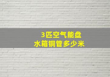 3匹空气能盘水箱铜管多少米