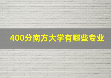 400分南方大学有哪些专业