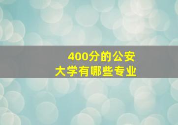 400分的公安大学有哪些专业