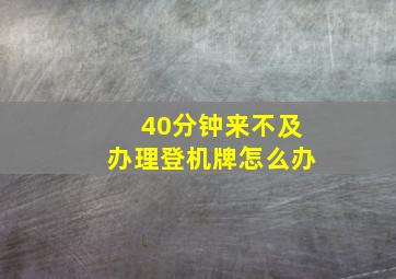 40分钟来不及办理登机牌怎么办