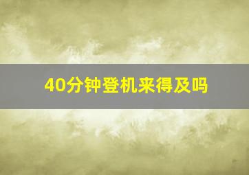 40分钟登机来得及吗